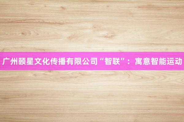 广州颐星文化传播有限公司“智联”：寓意智能运动