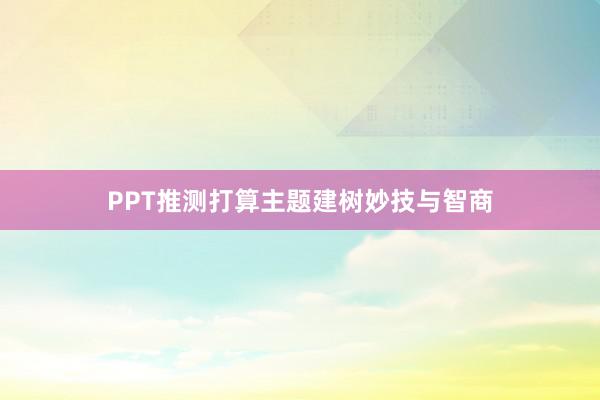 PPT推测打算主题建树妙技与智商